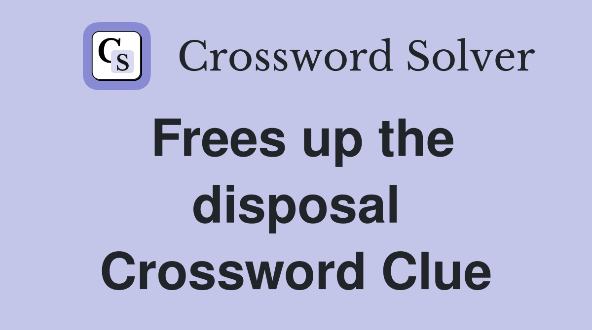 Frees up the disposal Crossword Clue