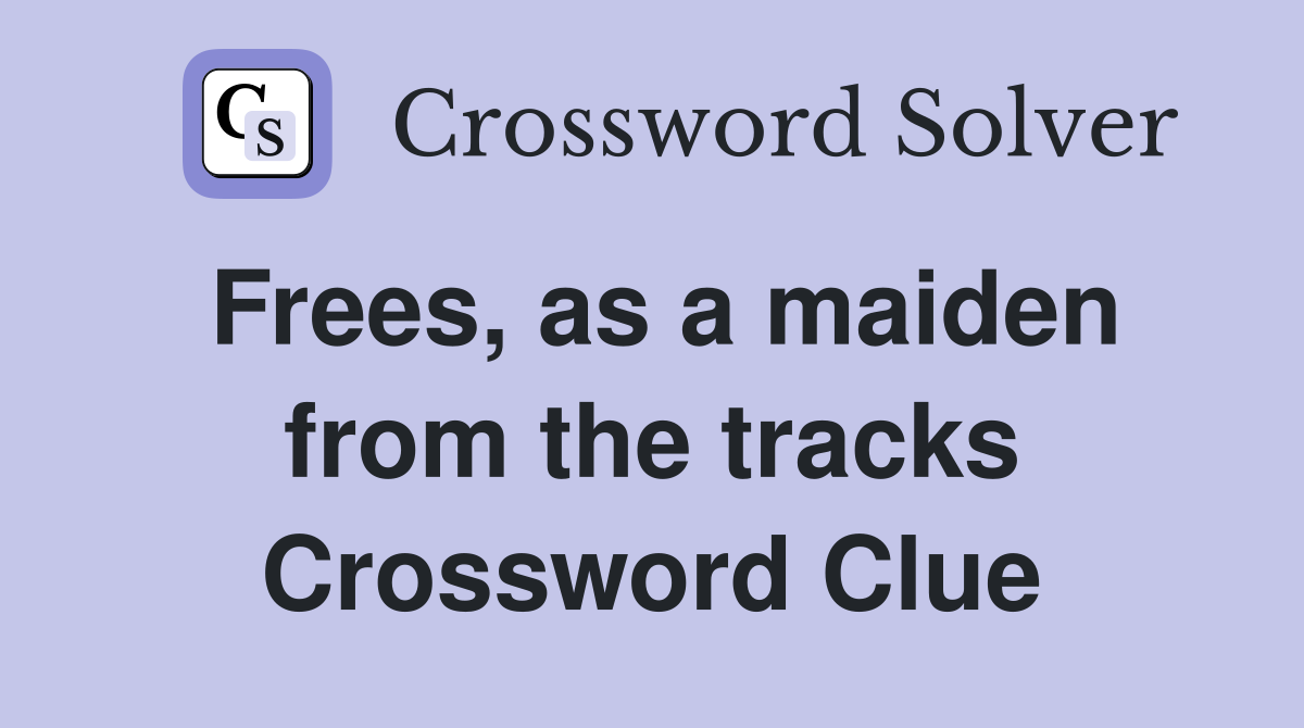 Frees, as a maiden from the tracks Crossword Clue