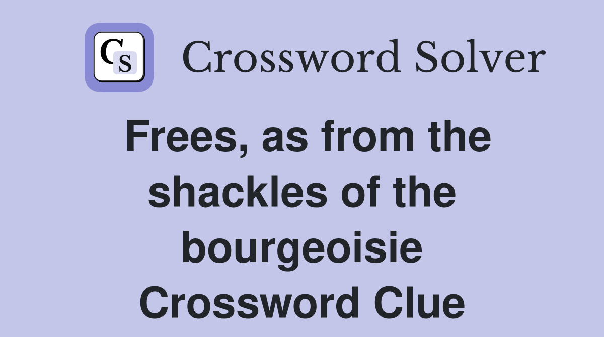 Frees, as from the shackles of the bourgeoisie Crossword Clue