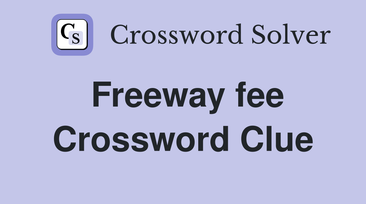 Freeway fee Crossword Clue