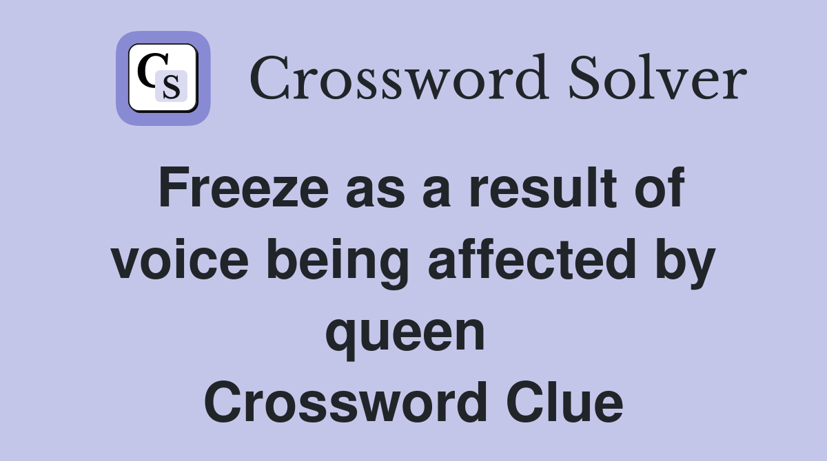 Freeze as a result of voice being affected by queen  Crossword Clue