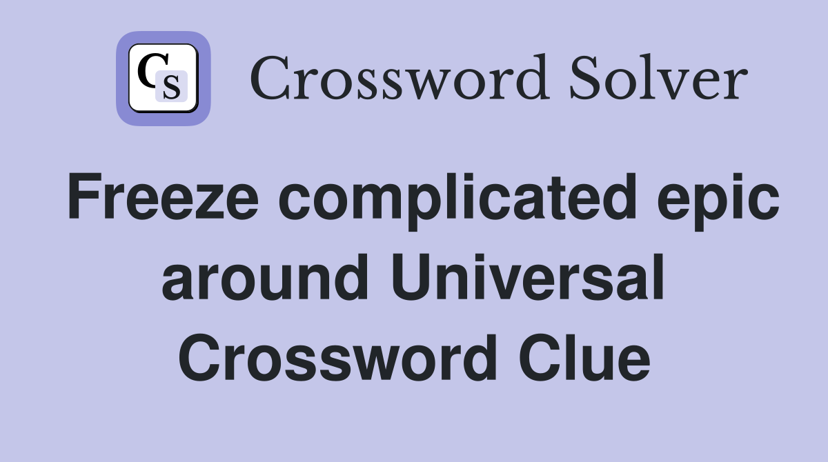 Freeze complicated epic around Universal Crossword Clue