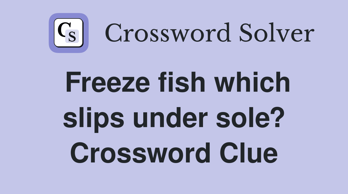 Freeze fish which slips under sole? Crossword Clue