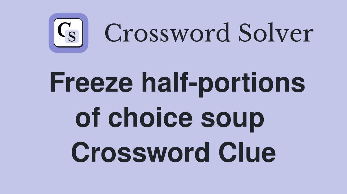 Freeze half-portions of choice soup  Crossword Clue