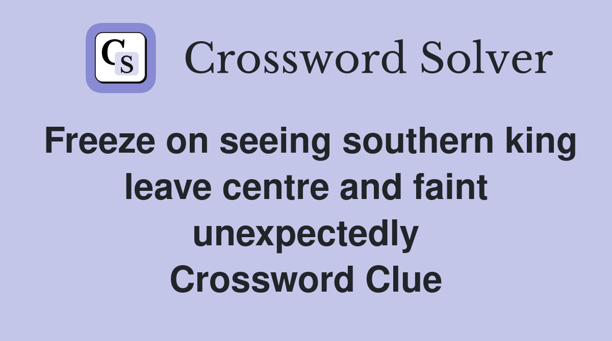 Freeze on seeing southern king leave centre and faint unexpectedly Crossword Clue