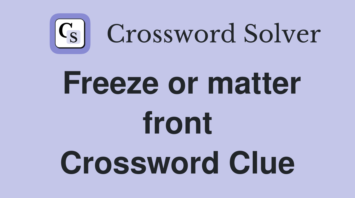 Freeze or matter front Crossword Clue