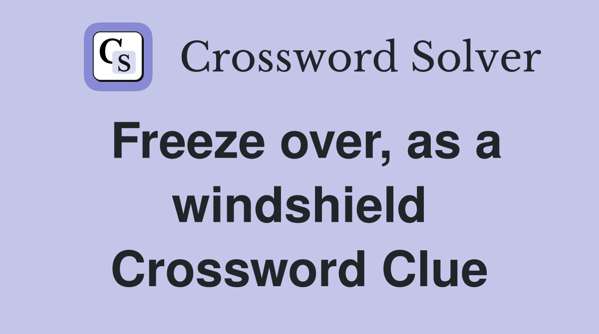 Freeze over, as a windshield Crossword Clue