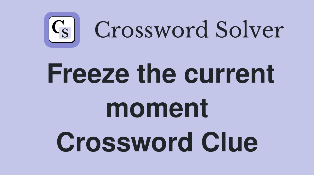 Freeze the current moment Crossword Clue