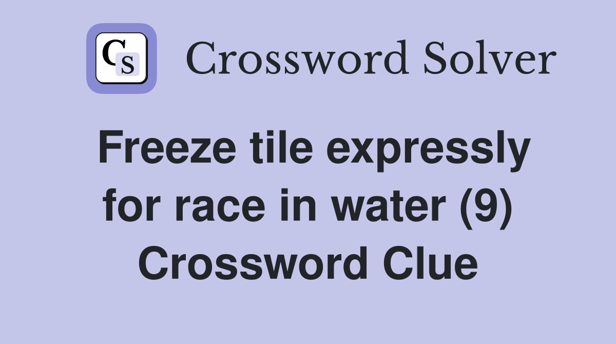 Freeze tile expressly for race in water (9) Crossword Clue