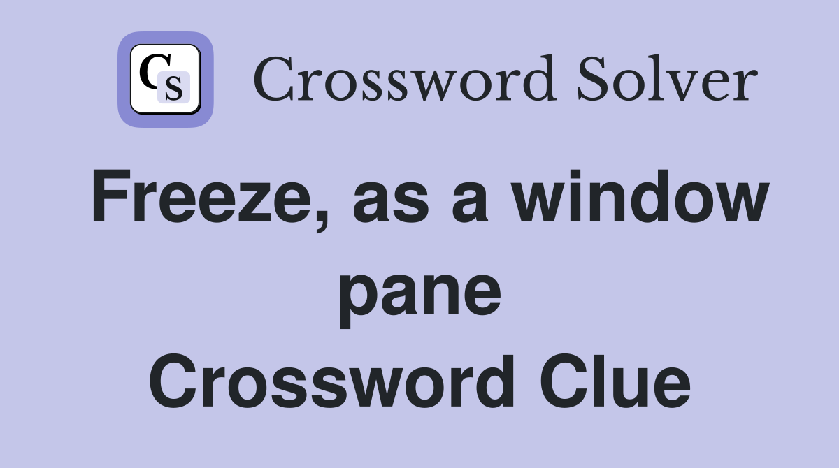 Freeze, as a window pane Crossword Clue