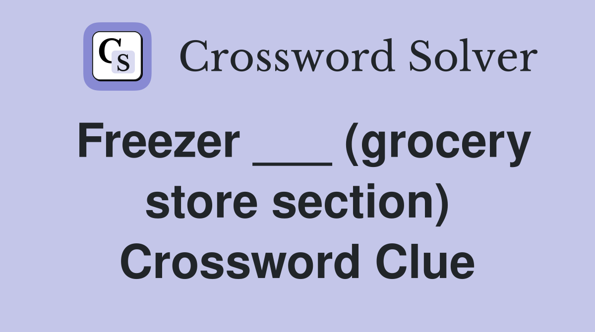 Freezer ___ (grocery store section) Crossword Clue