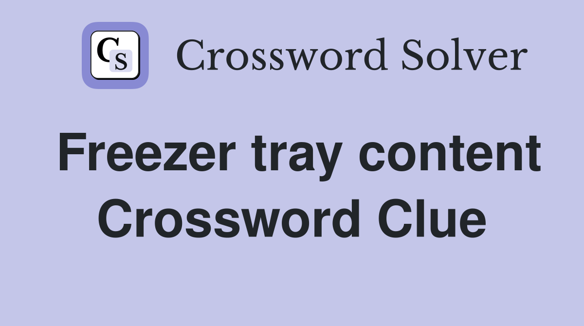 Freezer tray content Crossword Clue