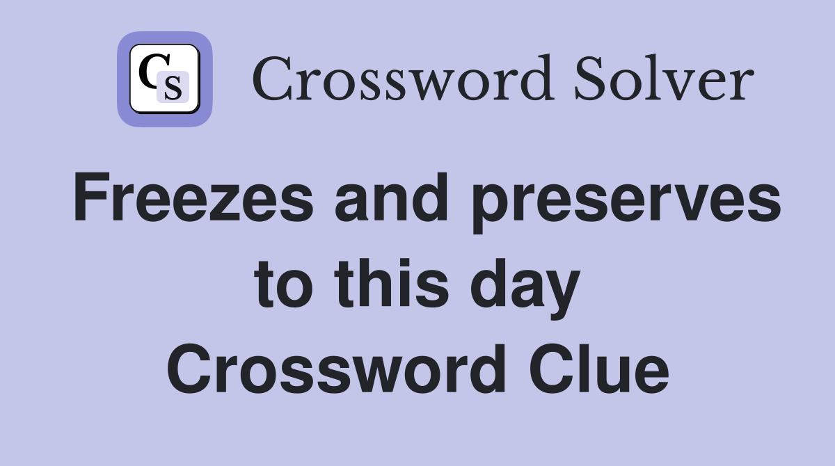 Freezes and preserves to this day Crossword Clue