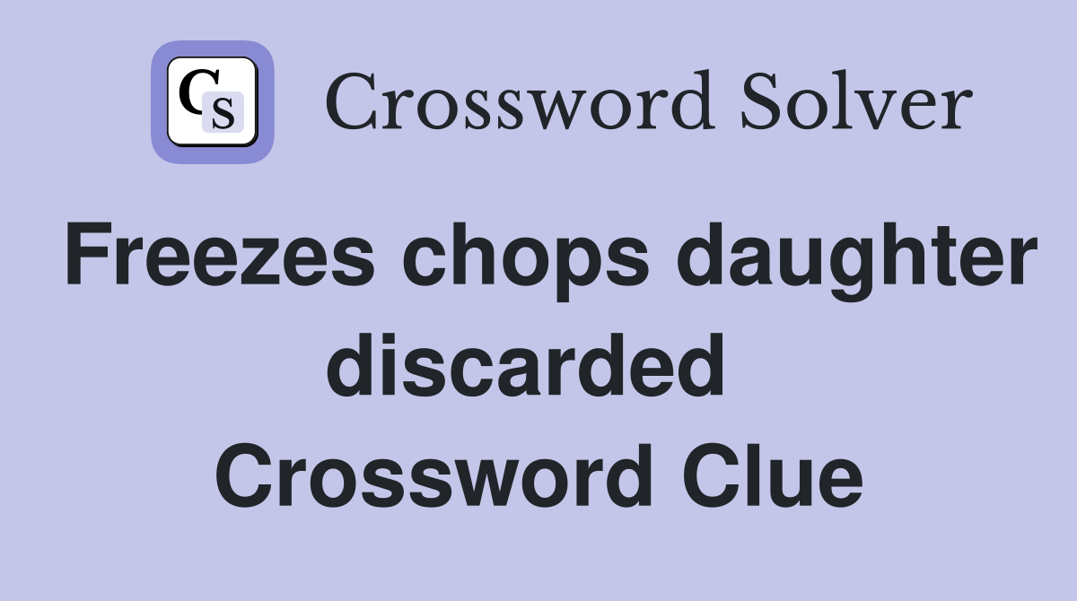 Freezes chops daughter discarded  Crossword Clue