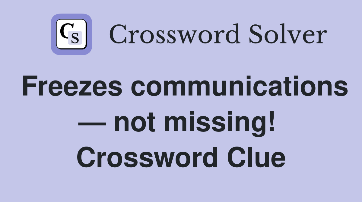 Freezes communications — not missing!  Crossword Clue
