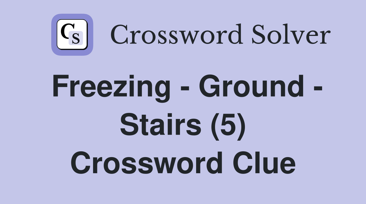 Freezing - Ground - Stairs (5) Crossword Clue