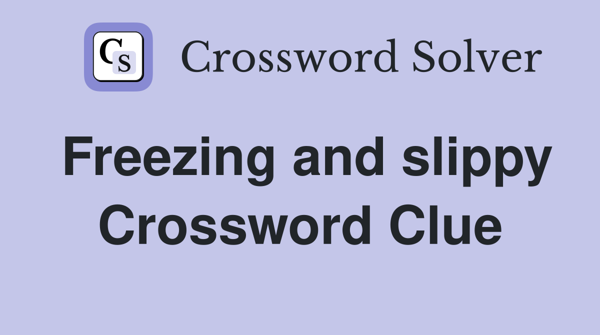 Freezing and slippy Crossword Clue