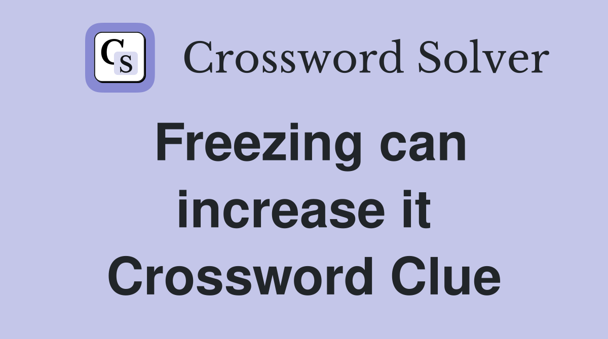Freezing can increase it Crossword Clue