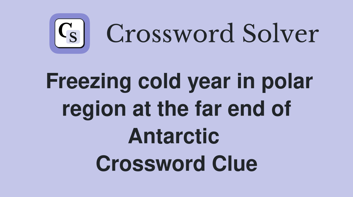 Freezing cold year in polar region at the far end of Antarctic  Crossword Clue