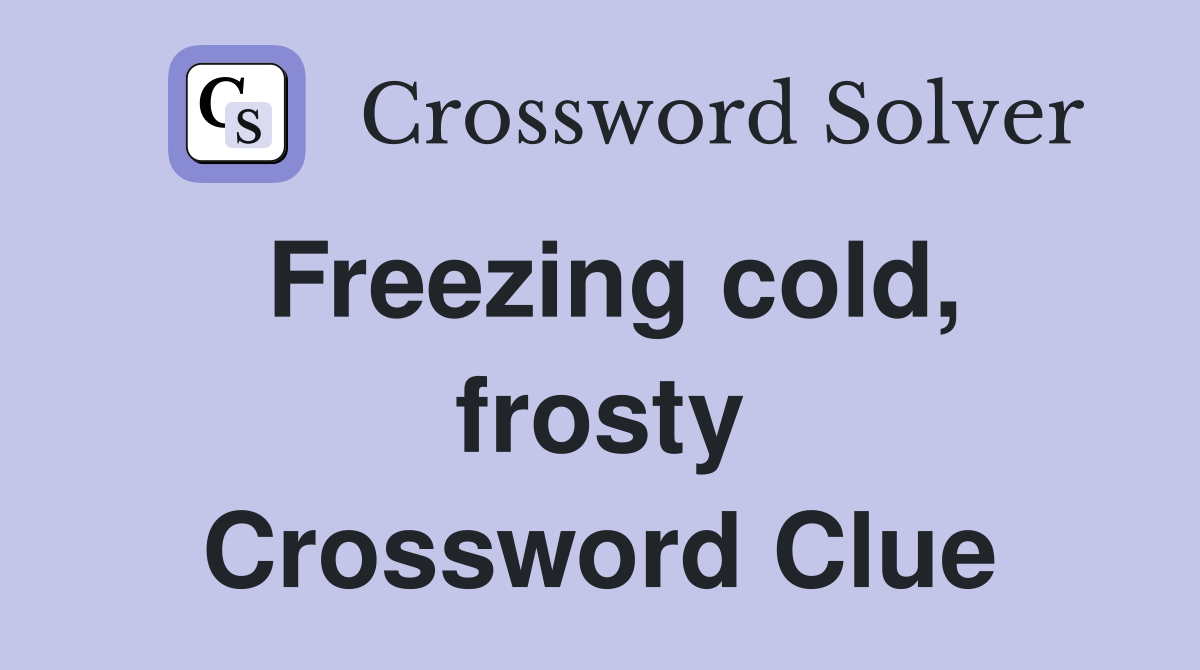 Freezing cold, frosty Crossword Clue