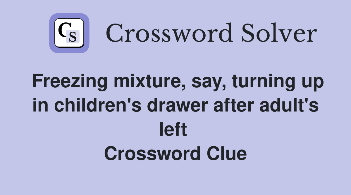 Freezing mixture, say, turning up in children's drawer after adult's left  Crossword Clue