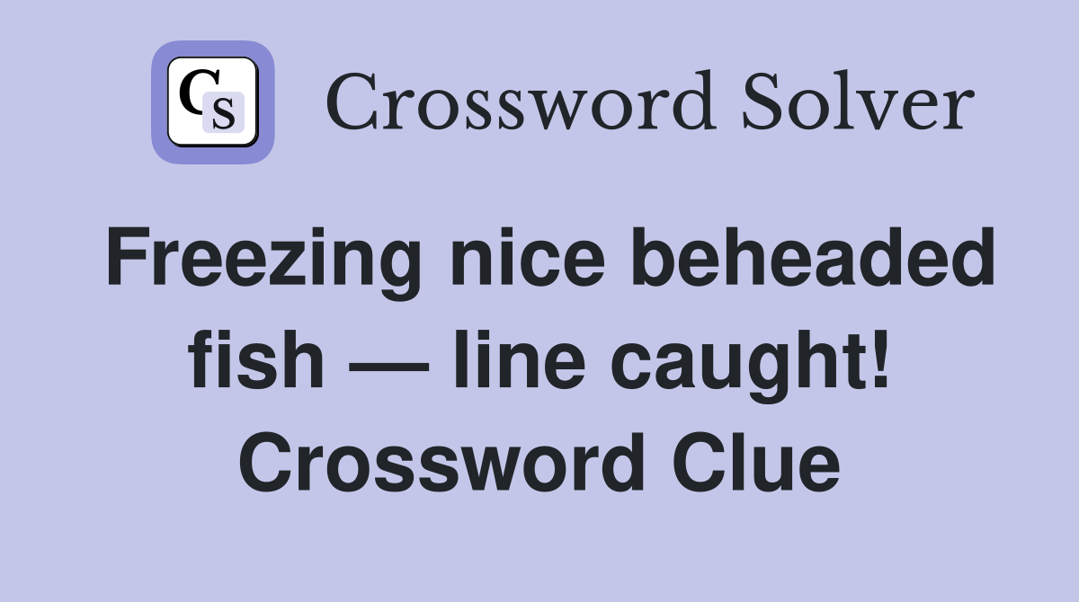Freezing nice beheaded fish — line caught! Crossword Clue