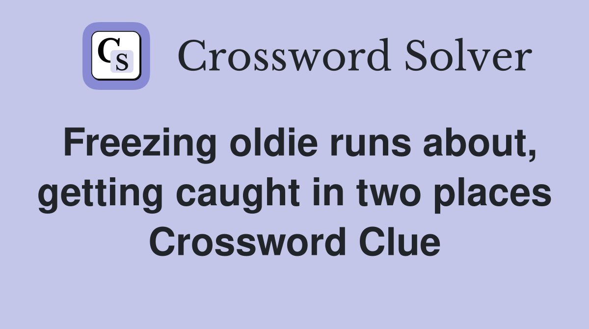 Freezing oldie runs about, getting caught in two places Crossword Clue