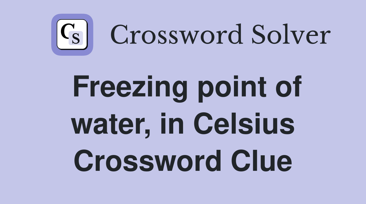 Freezing point of water, in Celsius Crossword Clue
