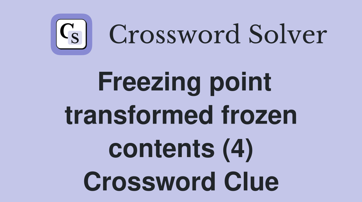 Freezing point transformed frozen contents (4) Crossword Clue