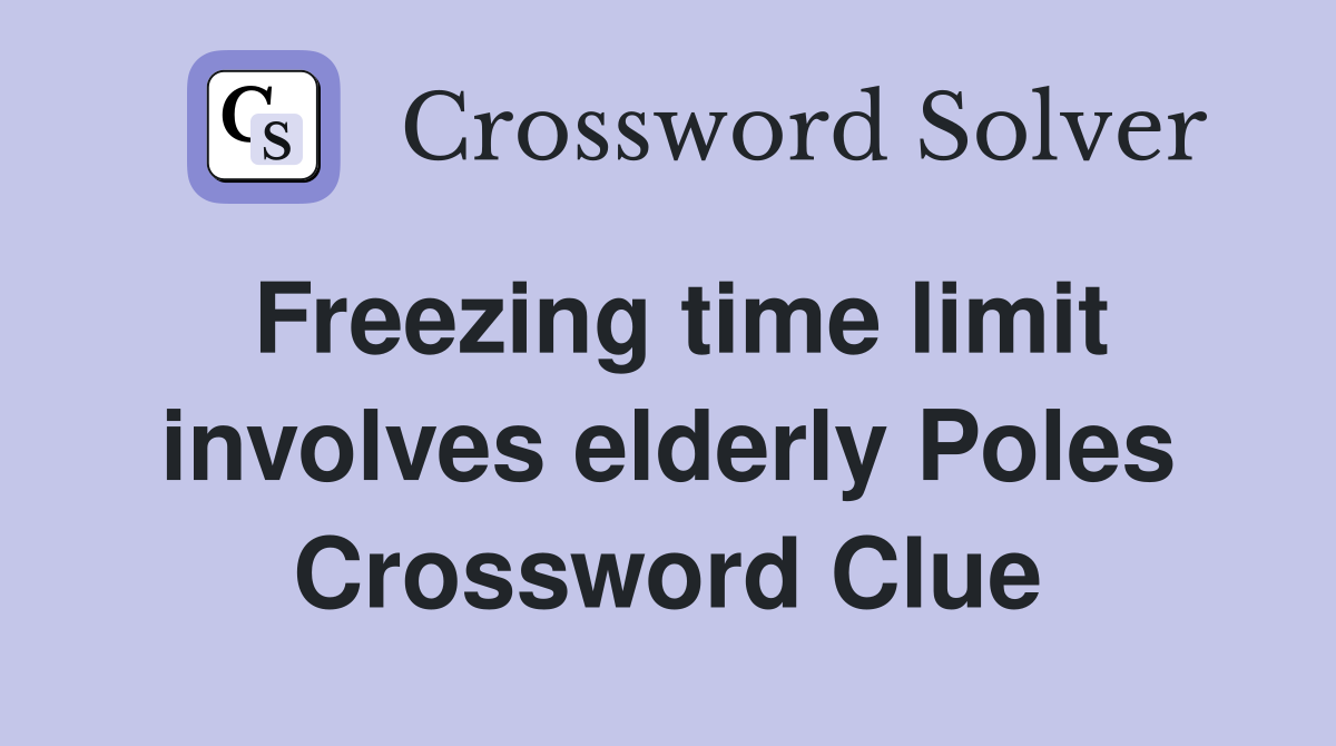 Freezing time limit involves elderly Poles Crossword Clue