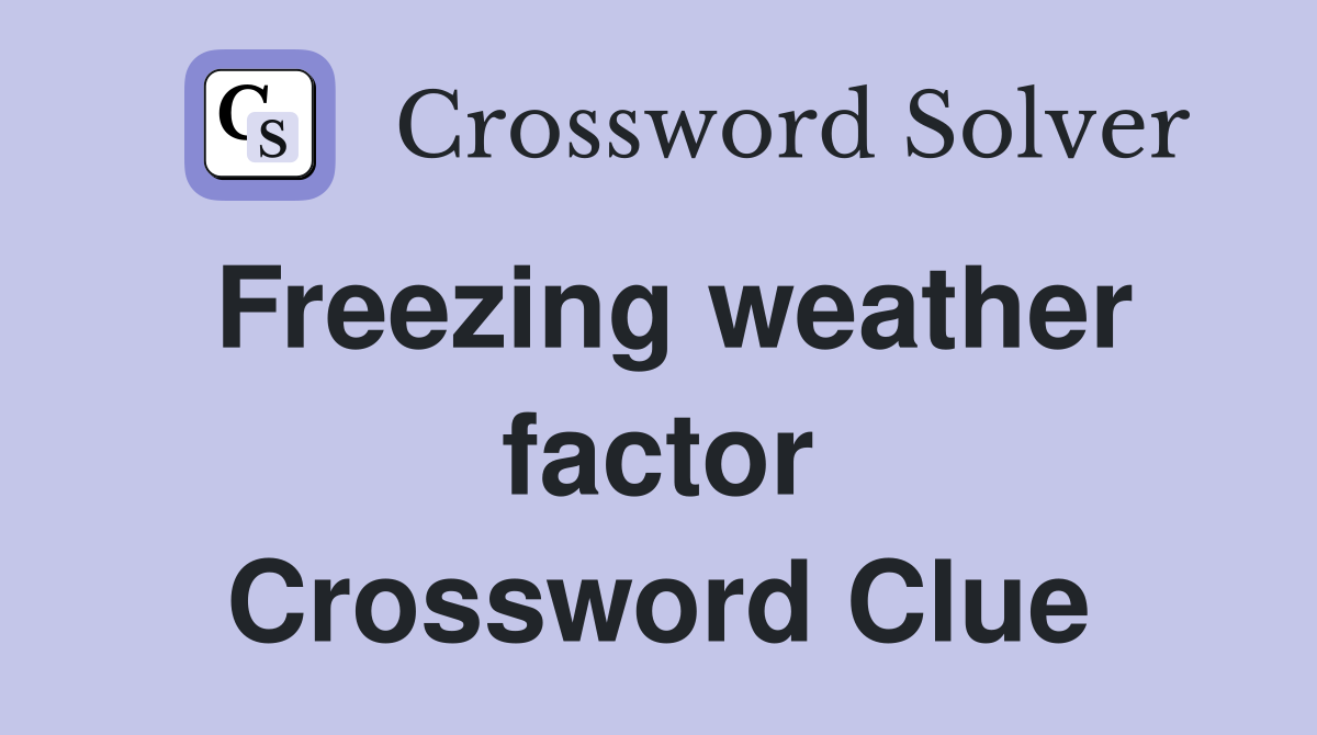 Freezing weather factor Crossword Clue
