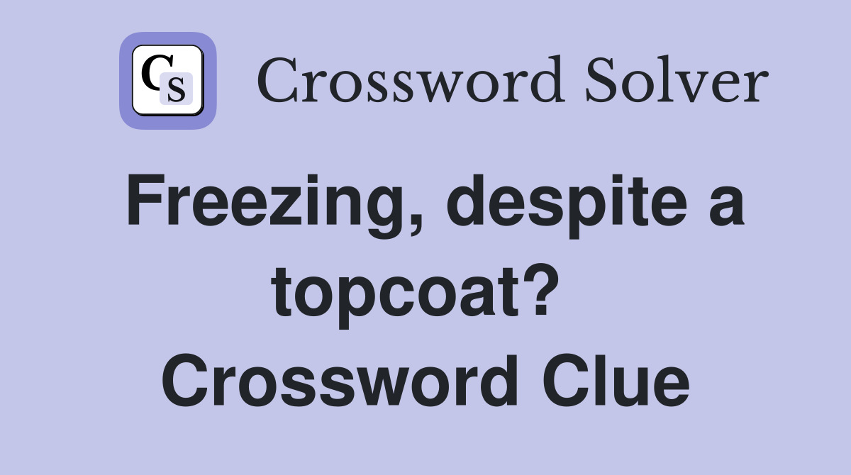 Freezing, despite a topcoat?  Crossword Clue