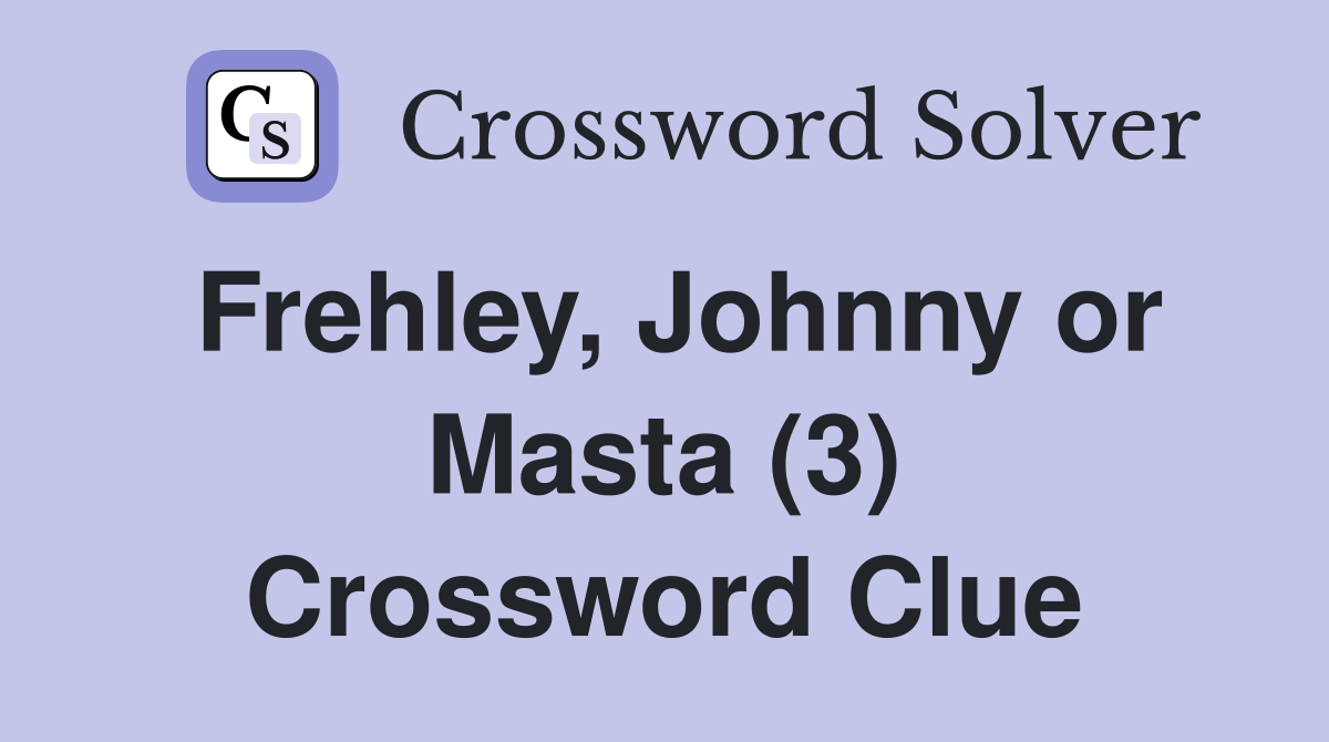 Frehley, Johnny or Masta (3) Crossword Clue