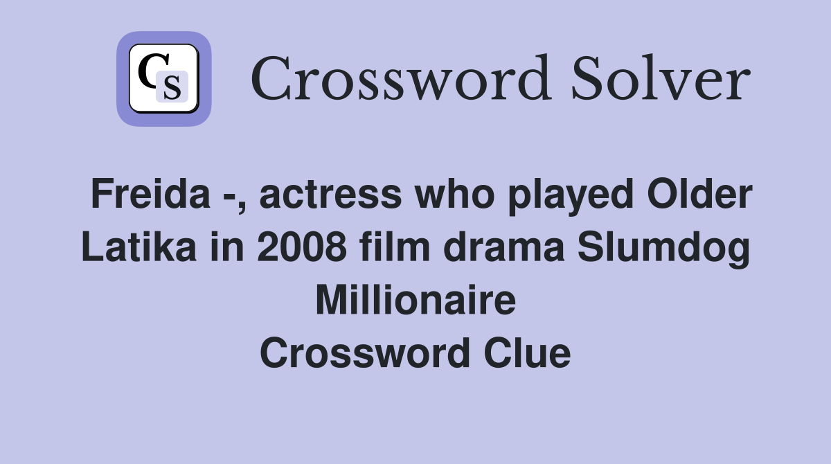 Freida -, actress who played Older Latika in 2008 film drama Slumdog Millionaire Crossword Clue