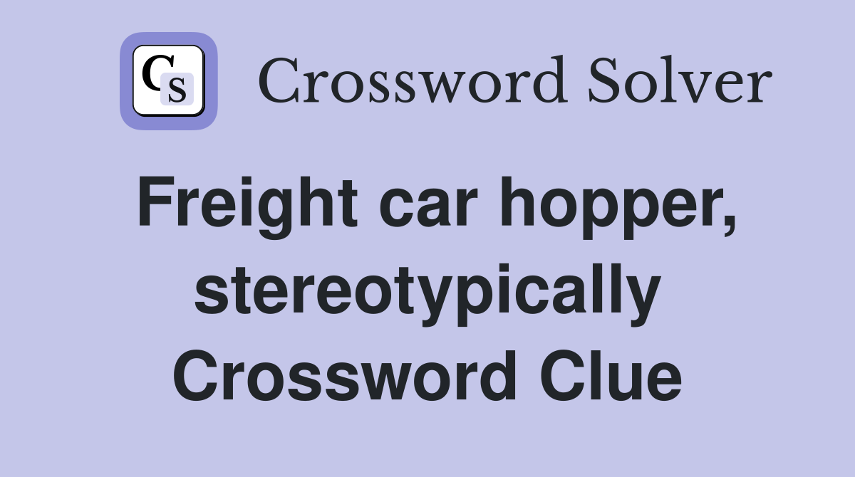 Freight car hopper, stereotypically Crossword Clue