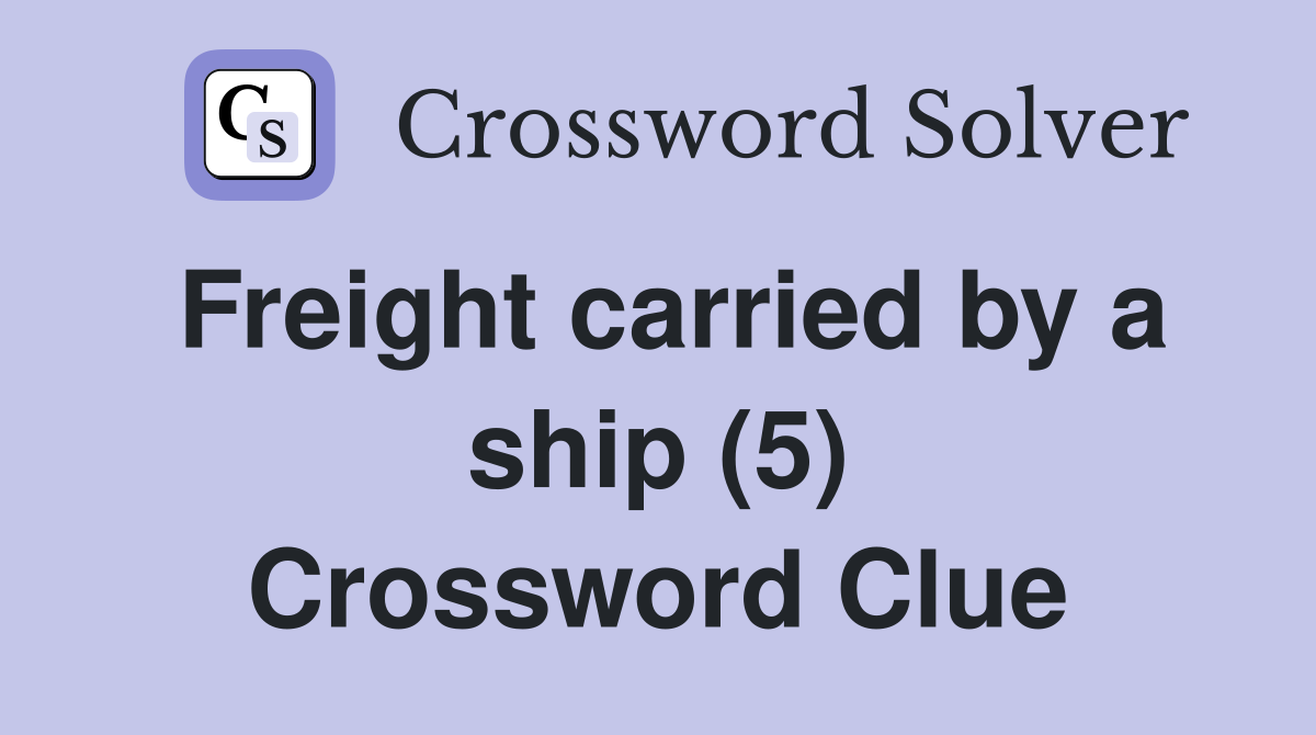 Freight carried by a ship (5) Crossword Clue