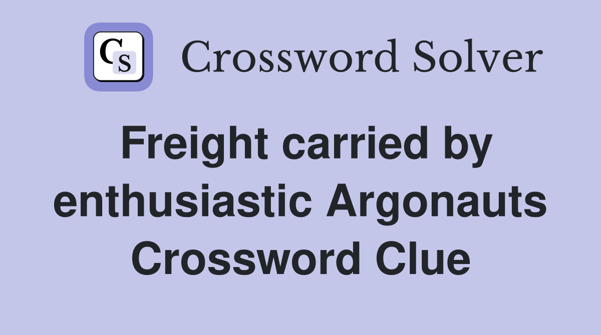 Freight carried by enthusiastic Argonauts Crossword Clue
