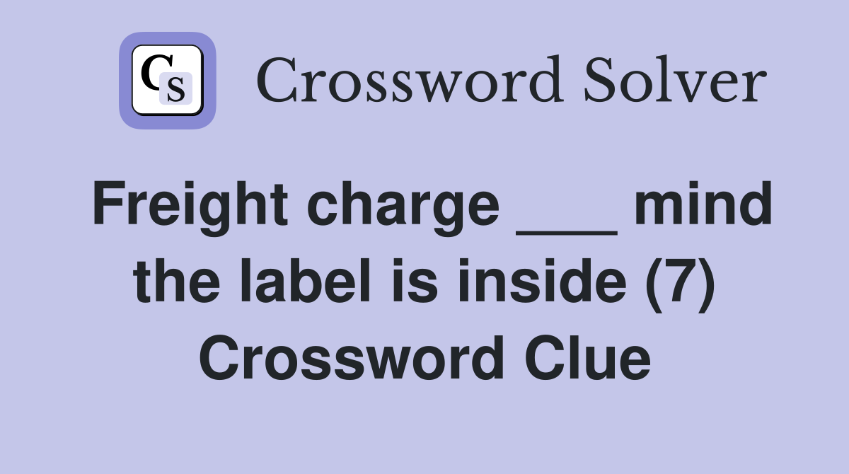 Freight charge ___ mind the label is inside (7) Crossword Clue