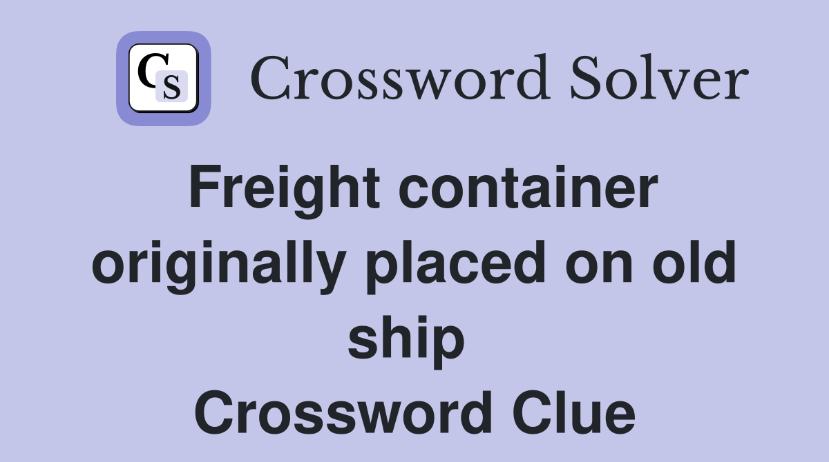 Freight container originally placed on old ship  Crossword Clue