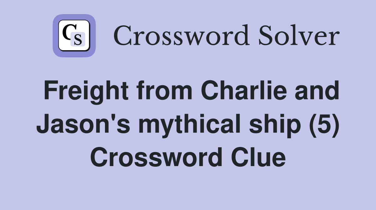 Freight from Charlie and Jason's mythical ship (5) Crossword Clue