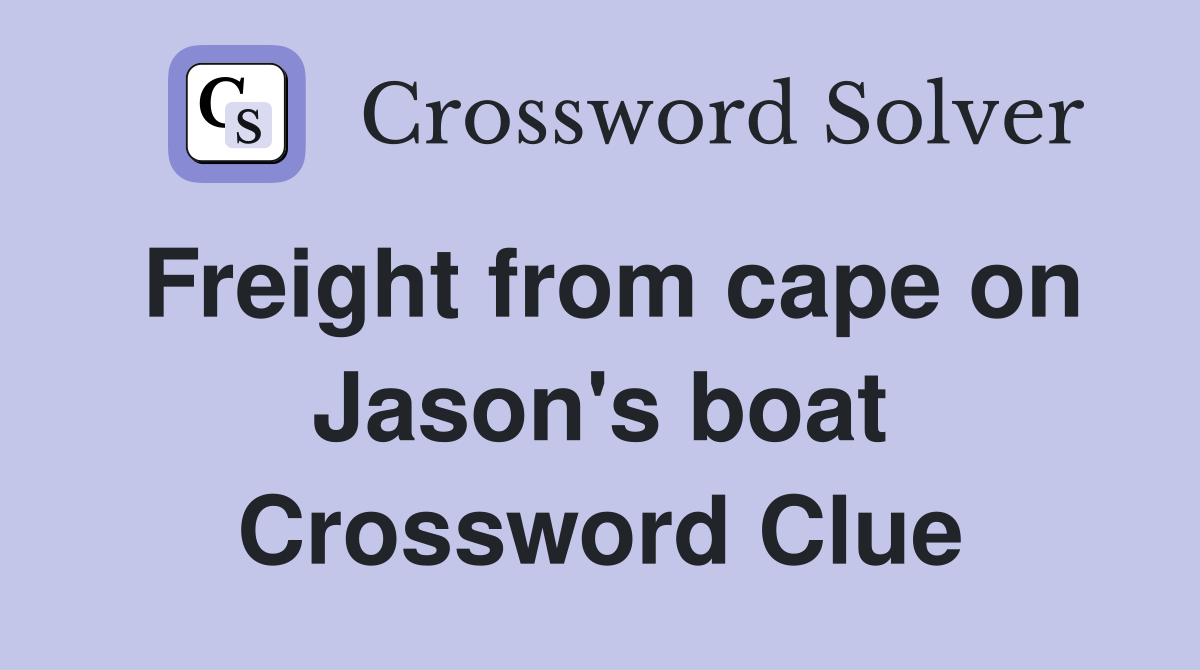 Freight from cape on Jason's boat Crossword Clue