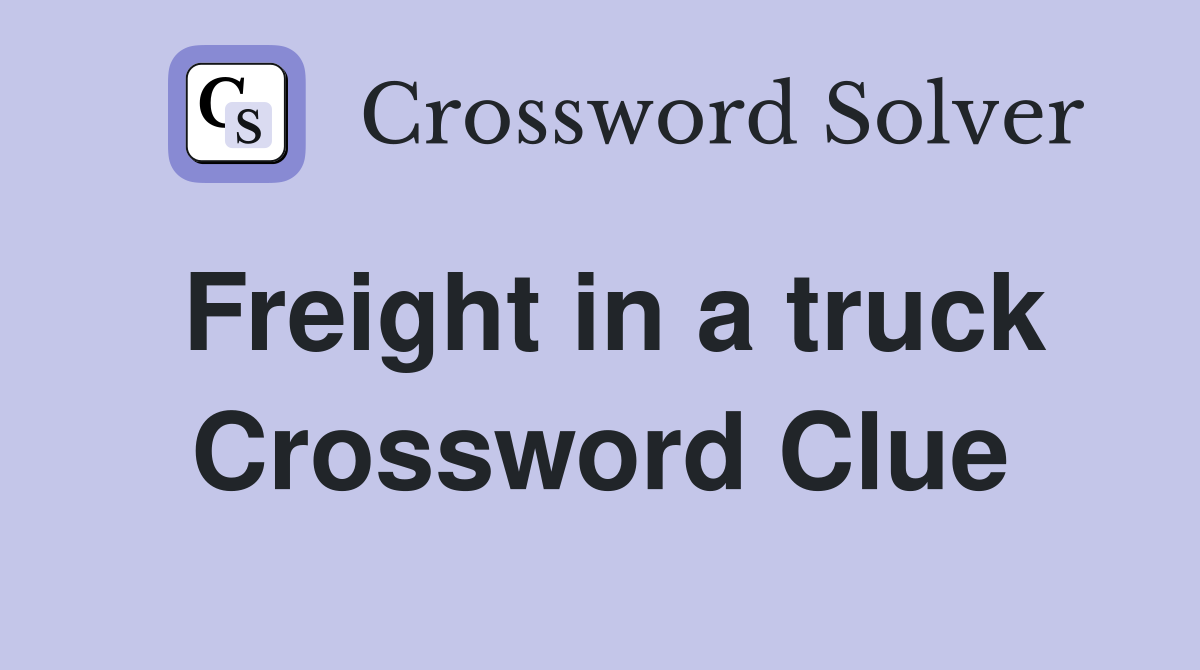 Freight in a truck Crossword Clue