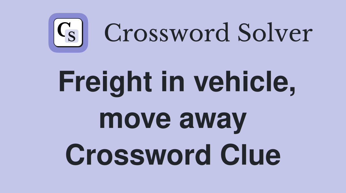 Freight in vehicle, move away Crossword Clue