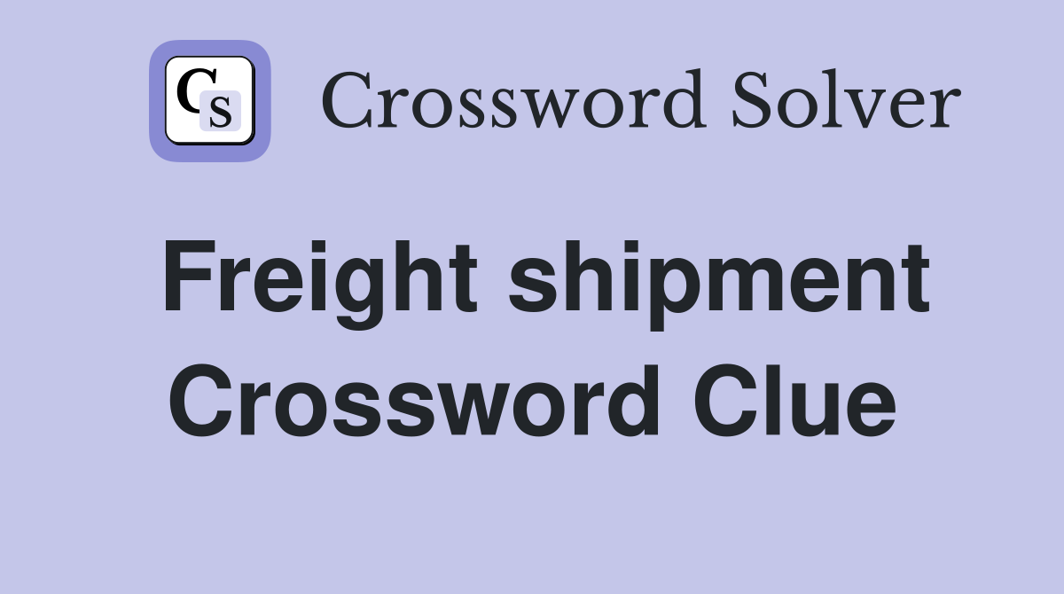 Freight shipment Crossword Clue