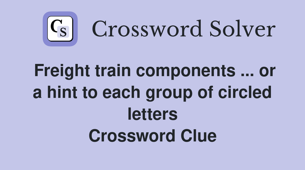 Freight train components ... or a hint to each group of circled letters Crossword Clue