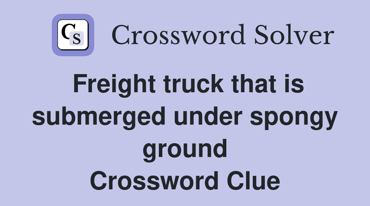 Freight truck that is submerged under spongy ground Crossword Clue