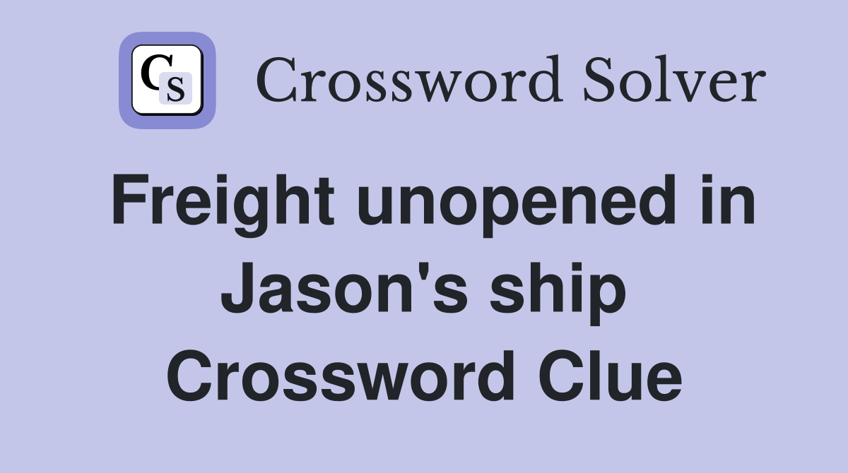Freight unopened in Jason's ship Crossword Clue