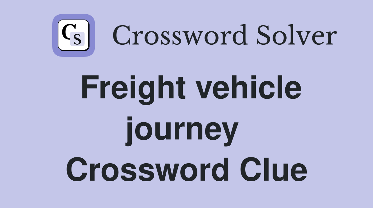 Freight vehicle journey  Crossword Clue