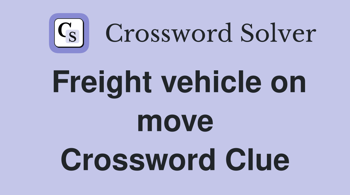 Freight vehicle on move Crossword Clue