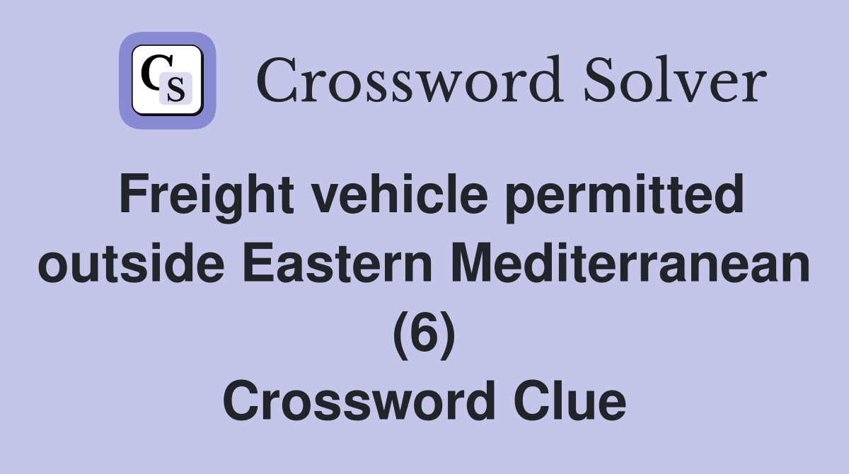 Freight vehicle permitted outside Eastern Mediterranean (6) Crossword Clue